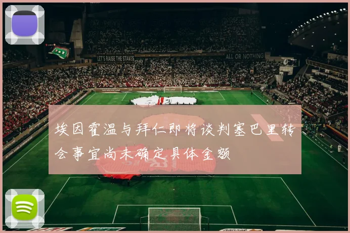 埃因霍温与拜仁即将谈判塞巴里转会事宜尚未确定具体金额