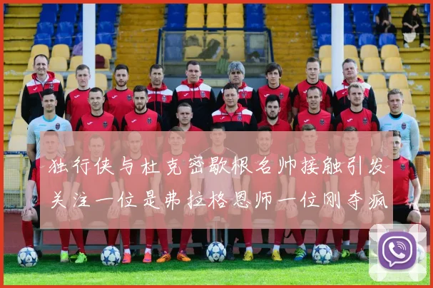 独行侠与杜克密歇根名帅接触引发关注一位是弗拉格恩师一位刚夺疯三