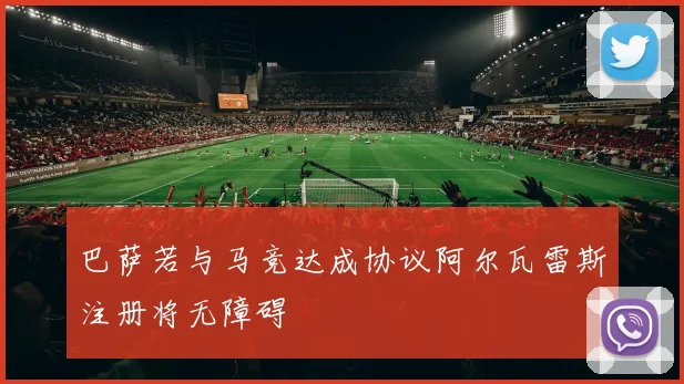 巴萨若与马竞达成协议阿尔瓦雷斯注册将无障碍