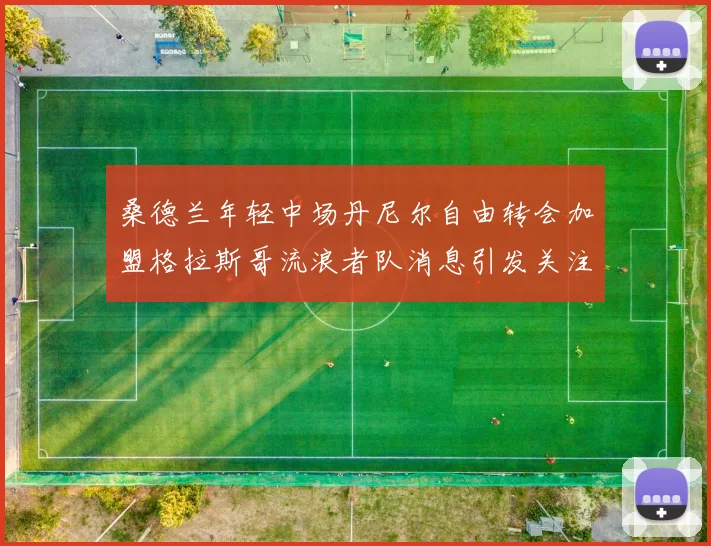 桑德兰年轻中场丹尼尔自由转会加盟格拉斯哥流浪者队消息引发关注