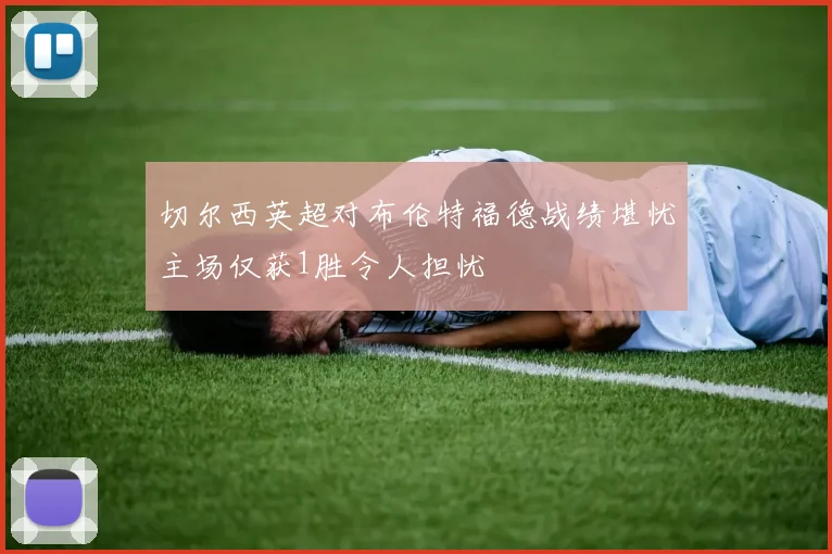 切尔西英超对布伦特福德战绩堪忧主场仅获1胜令人担忧