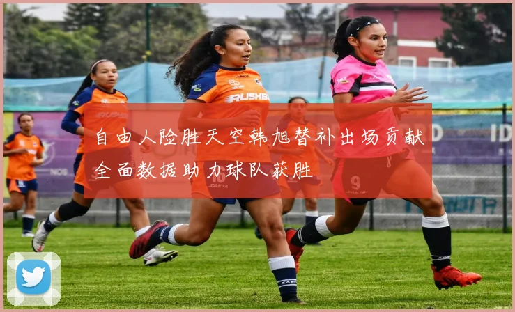 自由人险胜天空韩旭替补出场贡献全面数据助力球队获胜