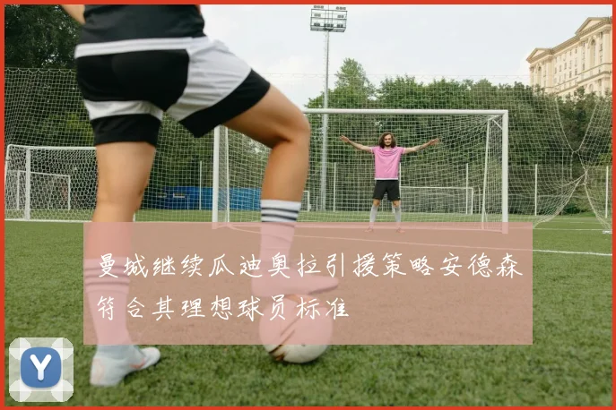 曼城继续瓜迪奥拉引援策略安德森符合其理想球员标准