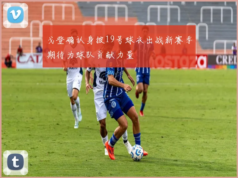 戈登确认身披19号球衣出战新赛季期待为球队贡献力量