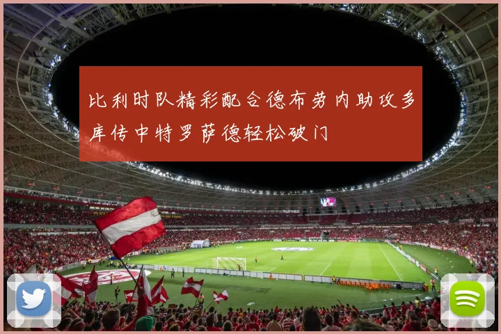 比利时队精彩配合德布劳内助攻多库传中特罗萨德轻松破门