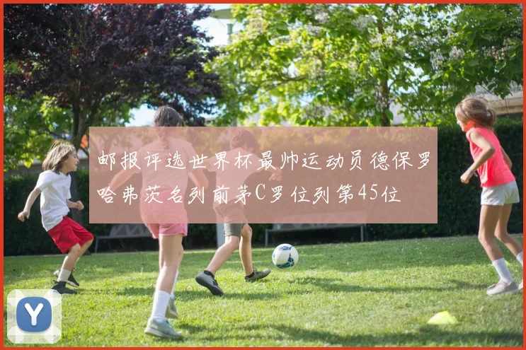 邮报评选世界杯最帅运动员德保罗哈弗茨名列前茅C罗位列第45位